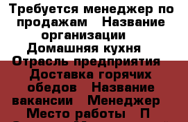 Требуется менеджер по продажам › Название организации ­ “Домашняя кухня“ › Отрасль предприятия ­ Доставка горячих обедов › Название вакансии ­ Менеджер › Место работы ­ П. Сухова › Минимальный оклад ­ 15 000 › Максимальный оклад ­ 40 000 - Алтайский край, Барнаул г. Работа » Вакансии   . Алтайский край